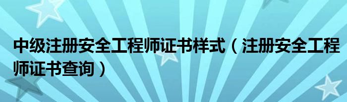 中级注册安全工程师证书样式（注册安全工程师证书查询）