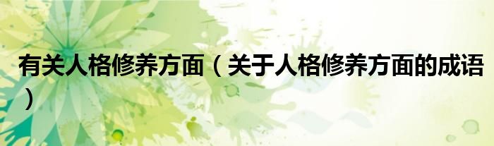 有关人格修养方面（关于人格修养方面的成语）
