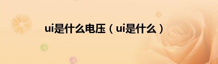 ui是什么电压（ui是什么）