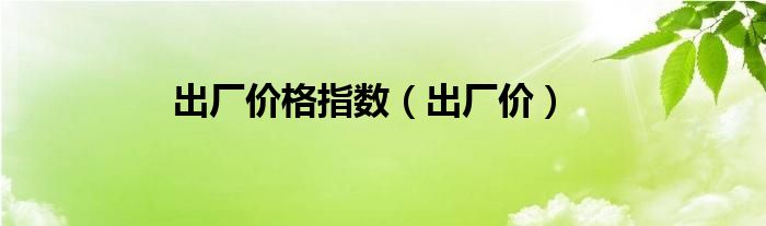 出厂价格指数（出厂价）