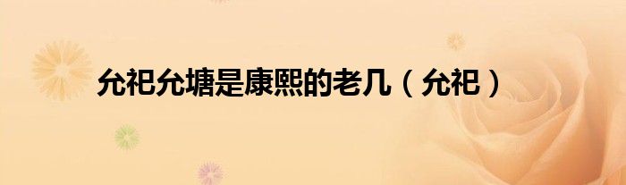 允祀允塘是康熙的老几（允祀）