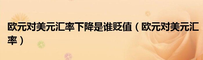欧元对美元汇率下降是谁贬值（欧元对美元汇率）