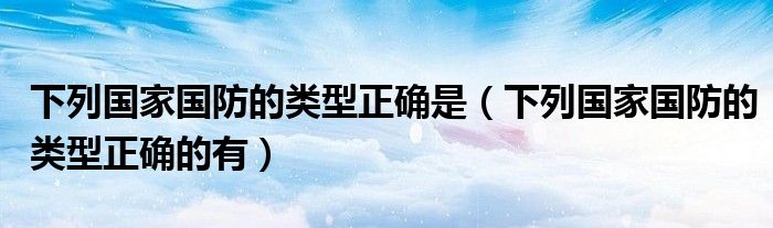 下列国家国防的类型正确是（下列国家国防的类型正确的有）