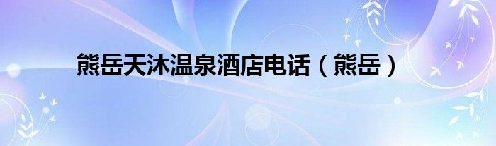 熊岳天沐温泉酒店电话（熊岳）