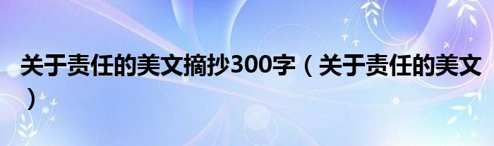 关于责任的美文摘抄300字（关于责任的美文）