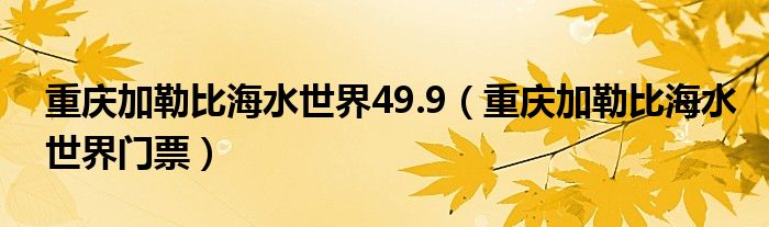重庆加勒比海水世界49.9（重庆加勒比海水世界门票）
