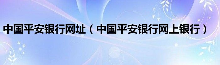中国平安银行网址（中国平安银行网上银行）