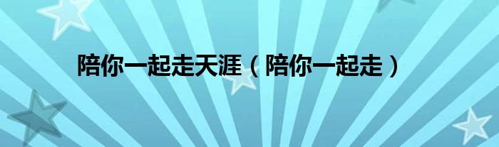 陪你一起走天涯（陪你一起走）