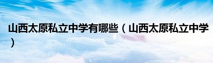 山西太原私立中学有哪些（山西太原私立中学）