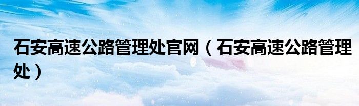 石安高速公路管理处官网（石安高速公路管理处）