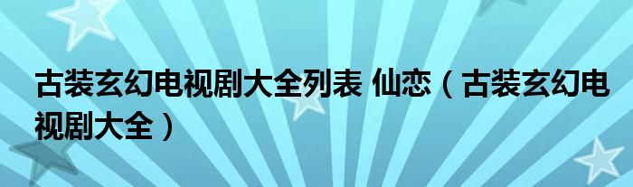 古装玄幻电视剧大全列表 仙恋（古装玄幻电视剧大全）