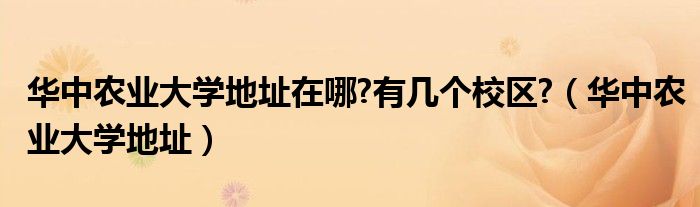 华中农业大学地址在哪?有几个校区?（华中农业大学地址）