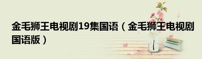金毛狮王电视剧19集国语（金毛狮王电视剧国语版）