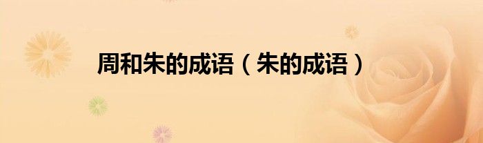 周和朱的成语（朱的成语）