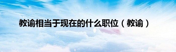 教谕相当于现在的什么职位（教谕）