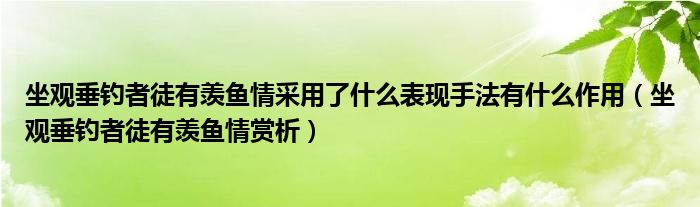 坐观垂钓者徒有羡鱼情采用了什么表现手法有什么作用（坐观垂钓者徒有羡鱼情赏析）