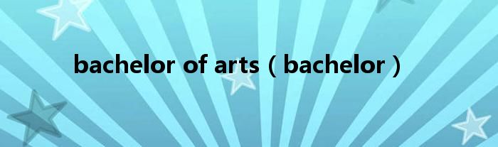 bachelor of arts（bachelor）
