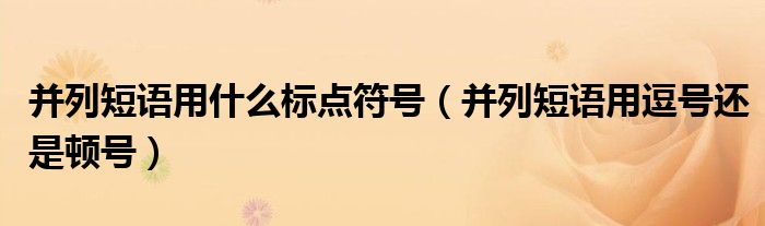 并列短语用什么标点符号（并列短语用逗号还是顿号）