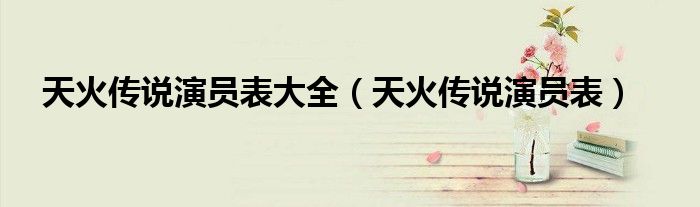 天火传说演员表大全（天火传说演员表）