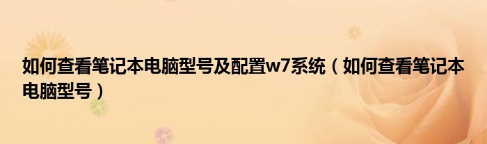 如何查看笔记本电脑型号及配置w7系统（如何查看笔记本电脑型号）