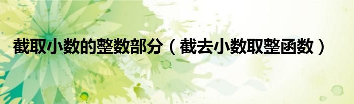 截取小数的整数部分（截去小数取整函数）