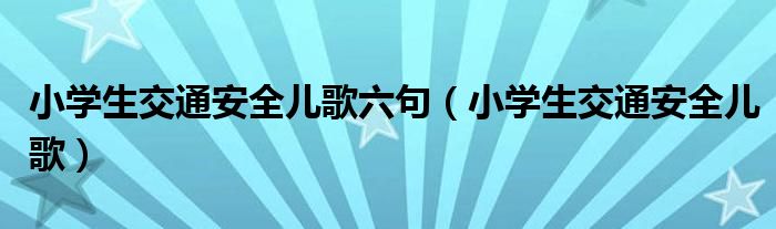 小学生交通安全儿歌六句（小学生交通安全儿歌）