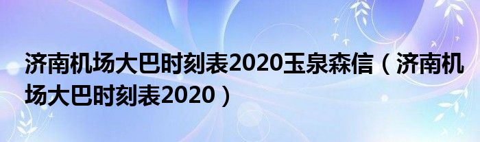 济南机场大巴时刻表2020玉泉森信（济南机场大巴时刻表2020）
