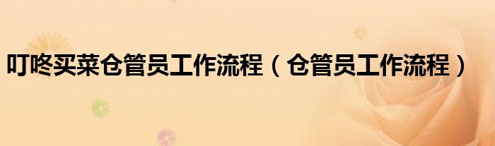 叮咚买菜仓管员工作流程（仓管员工作流程）