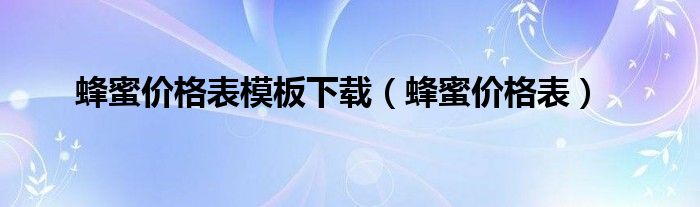 蜂蜜价格表模板下载（蜂蜜价格表）