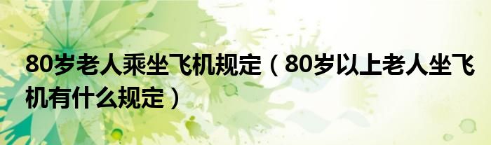 80岁老人乘坐飞机规定（80岁以上老人坐飞机有什么规定）