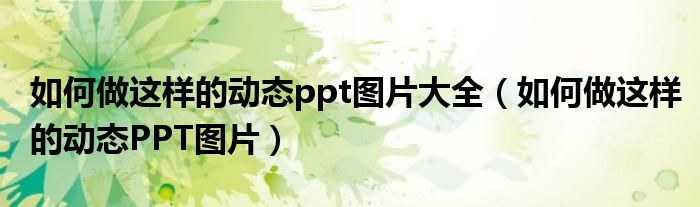 如何做这样的动态ppt图片大全（如何做这样的动态PPT图片）