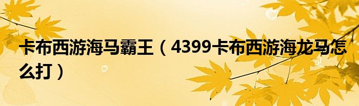 卡布西游海马霸王（4399卡布西游海龙马怎么打）