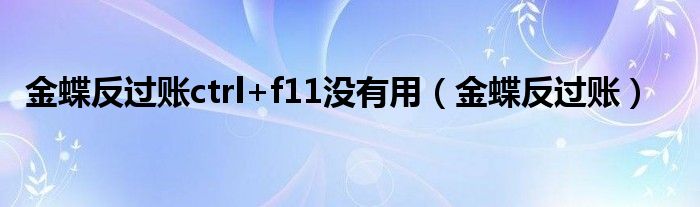 金蝶反过账ctrl+f11没有用（金蝶反过账）