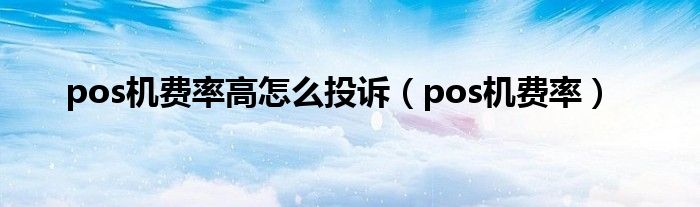 pos机费率高怎么投诉（pos机费率）