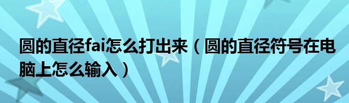 圆的直径fai怎么打出来（圆的直径符号在电脑上怎么输入）
