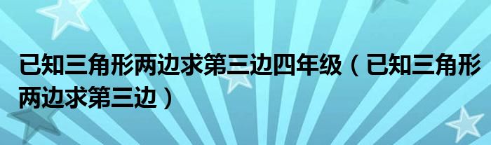 已知三角形两边求第三边四年级（已知三角形两边求第三边）
