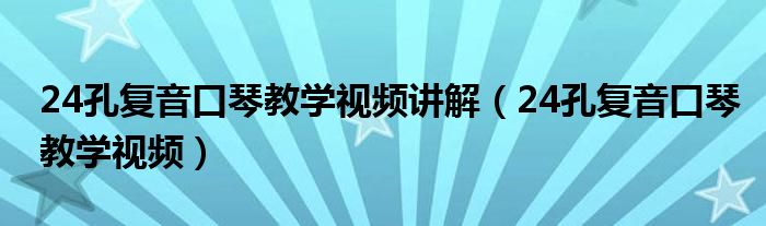 24孔复音口琴教学视频讲解（24孔复音口琴教学视频）