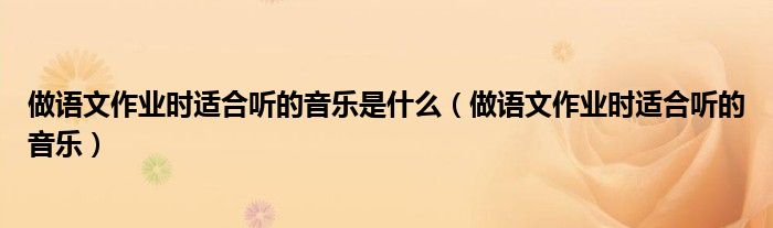 做语文作业时适合听的音乐是什么（做语文作业时适合听的音乐）