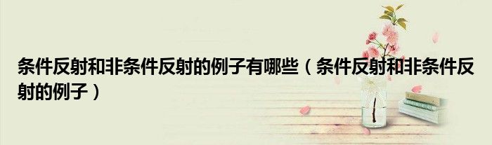 条件反射和非条件反射的例子有哪些（条件反射和非条件反射的例子）
