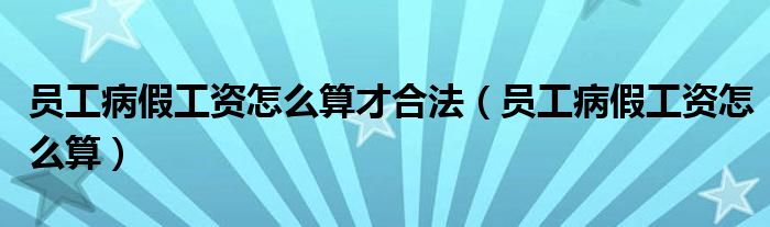 员工病假工资怎么算才合法（员工病假工资怎么算）
