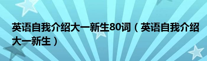 英语自我介绍大一新生80词（英语自我介绍大一新生）