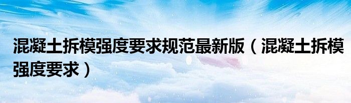 混凝土拆模强度要求规范最新版（混凝土拆模强度要求）