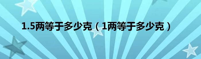 1.5两等于多少克（1两等于多少克）
