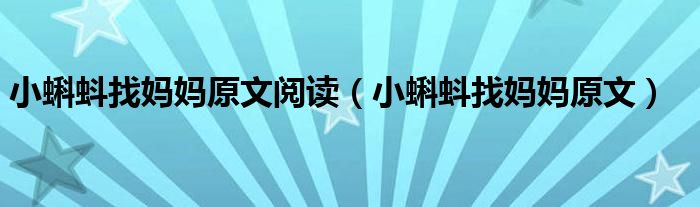 小蝌蚪找妈妈原文阅读（小蝌蚪找妈妈原文）