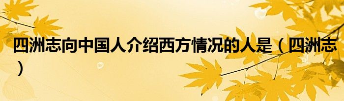 四洲志向中国人介绍西方情况的人是（四洲志）