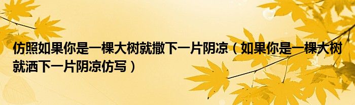仿照如果你是一棵大树就撒下一片阴凉（如果你是一棵大树就洒下一片阴凉仿写）