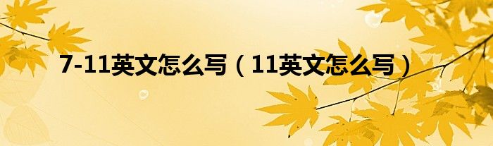 7-11英文怎么写（11英文怎么写）