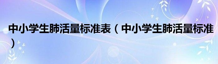 中小学生肺活量标准表（中小学生肺活量标准）
