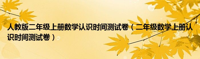 人教版二年级上册数学认识时间测试卷（二年级数学上册认识时间测试卷）