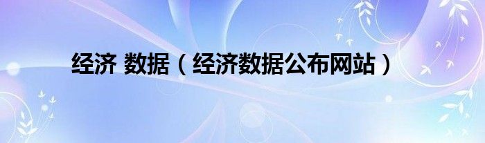 经济 数据（经济数据公布网站）